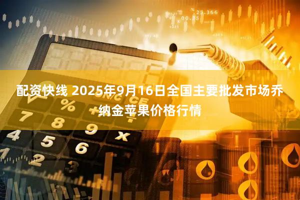 配资快线 2025年9月16日全国主要批发市场乔纳金苹果价格行情