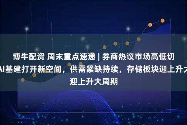 博牛配资 周末重点速递 | 券商热议市场高低切换；AI基建打开新空间，供需紧缺持续，存储板块迎上升大周期