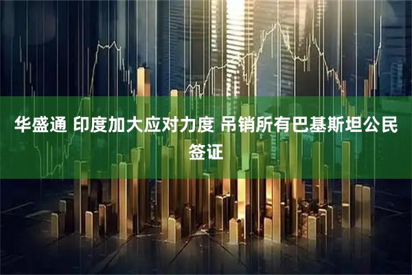 华盛通 印度加大应对力度 吊销所有巴基斯坦公民签证