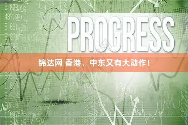 锦达网 香港、中东又有大动作！