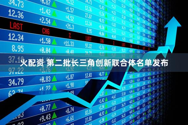 火配资 第二批长三角创新联合体名单发布