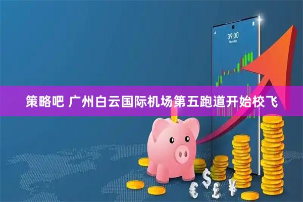 策略吧 广州白云国际机场第五跑道开始校飞