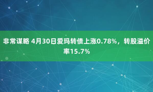 非常谋略 4月30日爱玛转债上涨0.78%，转股溢价率15.7%
