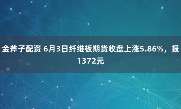 金斧子配资 6月3日纤维板期货收盘上涨5.86%，报1372元