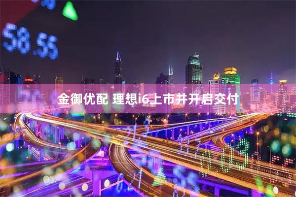 金御优配 理想i6上市并开启交付