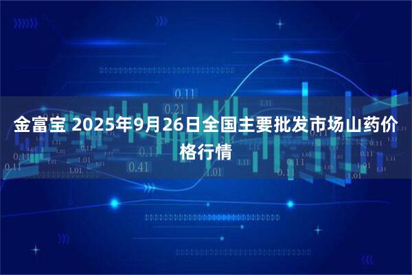 金富宝 2025年9月26日全国主要批发市场山药价格行情