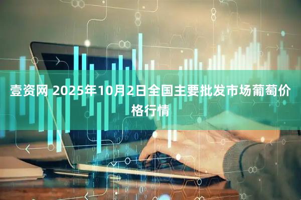 壹资网 2025年10月2日全国主要批发市场葡萄价格行情