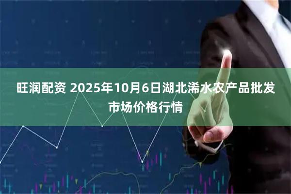 旺润配资 2025年10月6日湖北浠水农产品批发市场价格行情