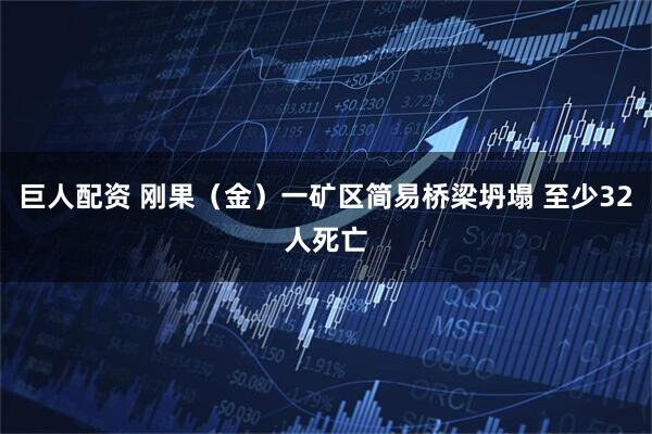 巨人配资 刚果(金)一矿区简易桥梁坍塌 至少32人死亡