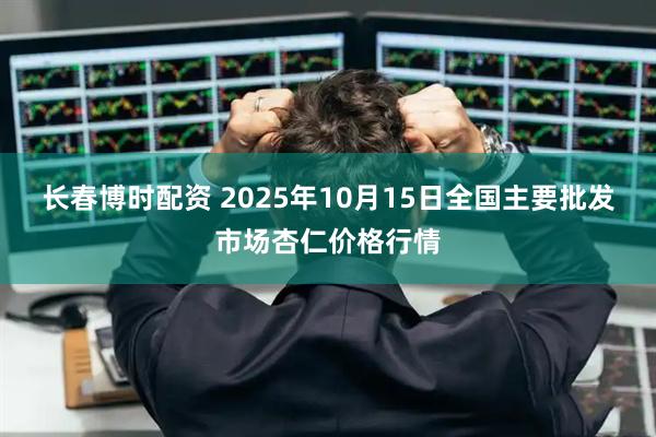 长春博时配资 2025年10月15日全国主要批发市场杏仁价格行情