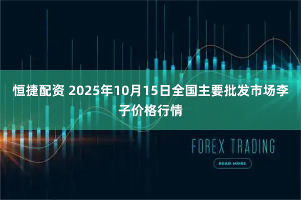 恒捷配资 2025年10月15日全国主要批发市场李子价格行情