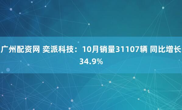 广州配资网 奕派科技：10月销量31107辆 同比增长34.9%