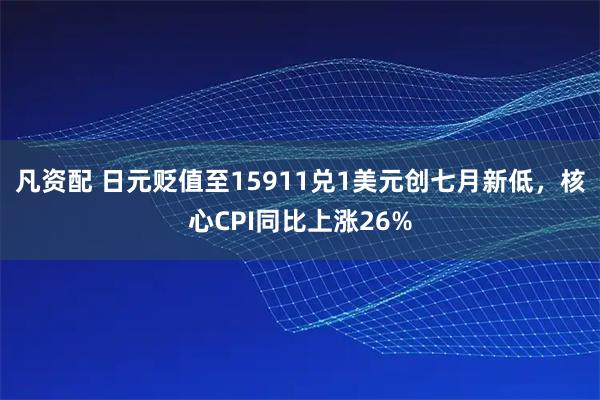 凡资配 日元贬值至15911兑1美元创七月新低，核心CPI同比上涨26%