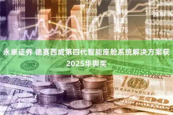 永崋证券 德赛西威第四代智能座舱系统解决方案获2025华舆奖