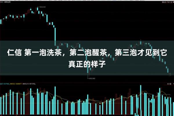 仁信 第一泡洗茶，第二泡醒茶，第三泡才见到它真正的样子