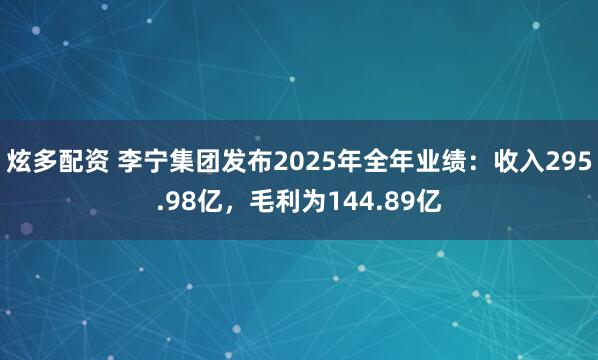 炫多配资 李宁集团发布2025年全年业绩:收入295.98亿,毛利为144.89亿