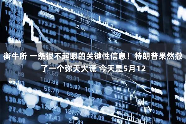 衡牛所 一条很不起眼的关键性信息！特朗普果然撒了一个弥天大谎 今天是5月12