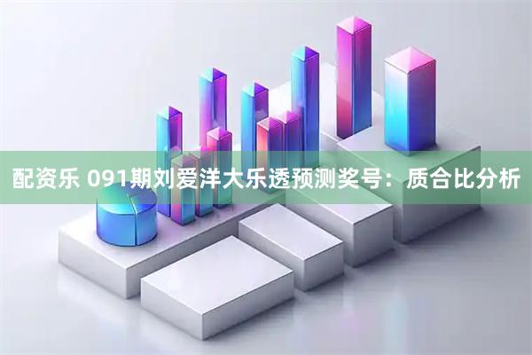配资乐 091期刘爱洋大乐透预测奖号：质合比分析